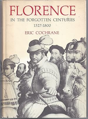 Florence in the Forgotten Centuries, 1527-1800: A History of Florence and the Florentines in the ...