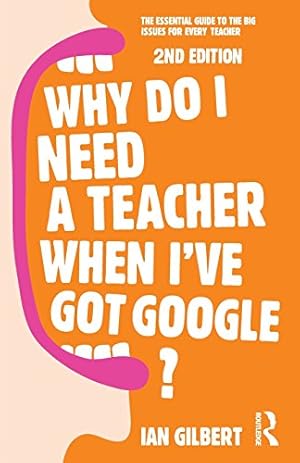 Immagine del venditore per Why Do I Need a Teacher When I've got Google?: The essential guide to the big issues for every teacher by Gilbert, Ian [Paperback ] venduto da booksXpress