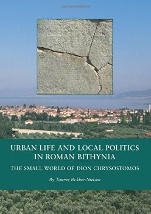 Seller image for Urban Life and Local Politics in Roman Bithynia: The Small World of Dion Chrysostomos (BLACK SEA STUDIES) by Bekker-Nielsen, Tonnes [Hardcover ] for sale by booksXpress