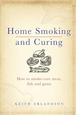 Imagen del vendedor de Home Smoking and Curing: How to Smoke-Cure Meat, Fish and Game by Erlandson, Keith [Hardcover ] a la venta por booksXpress
