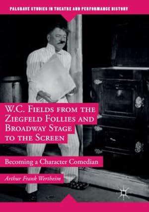 Seller image for W.C. Fields from the Ziegfeld Follies and Broadway Stage to the Screen: Becoming a Character Comedian (Palgrave Studies in Theatre and Performance History) by Wertheim, Arthur Frank [Paperback ] for sale by booksXpress
