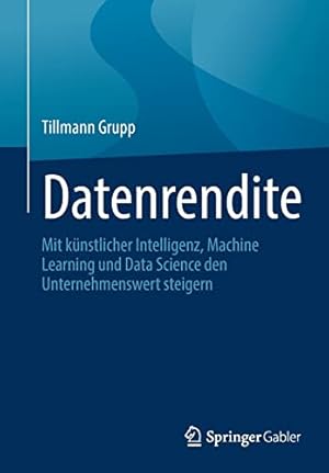 Bild des Verkufers fr Datenrendite: Mit k ¼nstlicher Intelligenz, Machine Learning und Data Science den Unternehmenswert steigern (German Edition) by Grupp, Tillmann [Paperback ] zum Verkauf von booksXpress