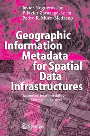 Seller image for Geographic Information Metadata for Spatial Data Infrastructures: Resources, Interoperability and Information Retrieval by Nogueras-Iso, Javier, Zarazaga-Soria, Francisco Javier, Muro-Medrano, Pedro R. [Hardcover ] for sale by booksXpress