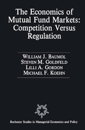 Seller image for The Economics of Mutual Fund Markets: Competition Versus Regulation (Rochester Studies in Managerial Economics and Policy) by Baumol, William J., Goldfeld, Stephen M., Gordon, Lilli A., Koehn, Michael [Hardcover ] for sale by booksXpress