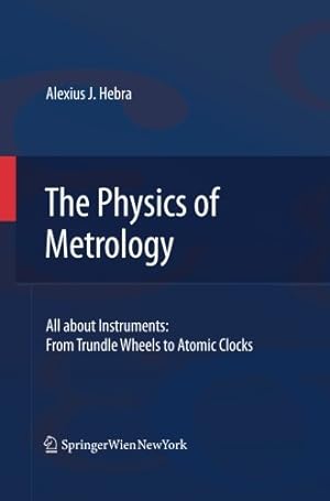 Seller image for The Physics of Metrology: All about Instruments: From Trundle Wheels to Atomic Clocks by Hebra, Alex [Paperback ] for sale by booksXpress