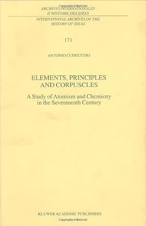 Imagen del vendedor de Elements, Principles and Corpuscles: A Study of Atomism and Chemistry in the Seventeenth Century (International Archives of the History of Ideas Archives internationales d'histoire des id ©es) by Clericuzio, Antonio [Hardcover ] a la venta por booksXpress