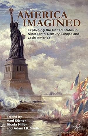 Imagen del vendedor de America Imagined: Explaining the United States in Nineteenth-Century Europe and Latin America by Körner, Axel, Smith, Adam I. P. [Paperback ] a la venta por booksXpress