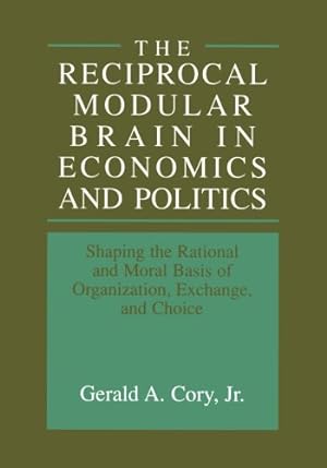 Imagen del vendedor de The Reciprocal Modular Brain in Economics and Politics: Shaping the Rational and Moral Basis of Organization, Exchange, and Choice [Paperback ] a la venta por booksXpress