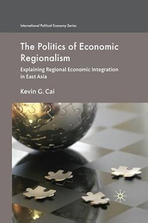 Seller image for The Politics of Economic Regionalism: Explaining Regional Economic Integration in East Asia (International Political Economy Series) by Cai, K. [Paperback ] for sale by booksXpress