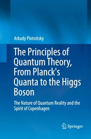 Seller image for The Principles of Quantum Theory, From Planck's Quanta to the Higgs Boson: The Nature of Quantum Reality and the Spirit of Copenhagen by Plotnitsky, Arkady [Paperback ] for sale by booksXpress