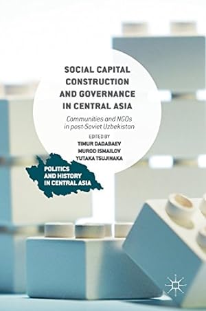 Bild des Verkufers fr Social Capital Construction and Governance in Central Asia: Communities and NGOs in post-Soviet Uzbekistan (Politics and History in Central Asia) [Hardcover ] zum Verkauf von booksXpress