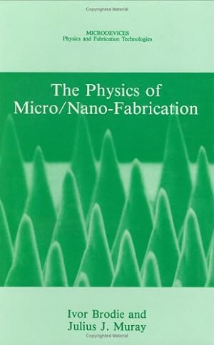 Seller image for The Physics of Micro/Nano-Fabrication (Microdevices) by Brodie, Ivor, Muray, Julius J. [Hardcover ] for sale by booksXpress