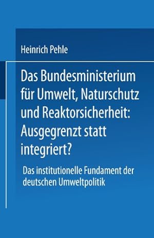 Seller image for Das Bundesministerium f ¼r Umwelt, Naturschutz und Reaktorsicherheit: Ausgegrenzt statt Integriert?: Das Institutionelle Fundament der Deutschen Umweltpolitik (German Edition) by Pehle, Heinrich [Paperback ] for sale by booksXpress