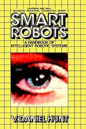 Image du vendeur pour Smart Robots: A Handbook of Intelligent Robotic Systems (Chapman and Hall Advanced Industrial Technology Series) by Hunt, V. [Hardcover ] mis en vente par booksXpress