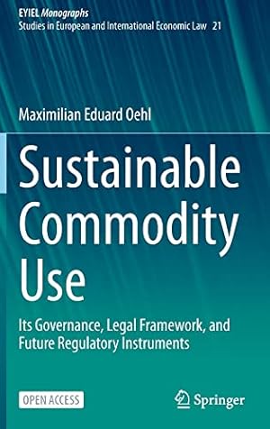 Seller image for Sustainable Commodity Use: Its Governance, Legal Framework, and Future Regulatory Instruments (European Yearbook of International Economic Law, 21) by Oehl, Maximilian Eduard [Hardcover ] for sale by booksXpress