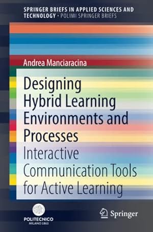 Seller image for Designing Hybrid Learning Environments and Processes: Interactive Communication Tools for Active Learning (SpringerBriefs in Applied Sciences and Technology) by Manciaracina, Andrea [Paperback ] for sale by booksXpress