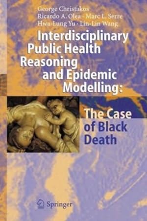 Seller image for Interdisciplinary Public Health Reasoning and Epidemic Modelling: The Case of Black Death by Christakos, George, Olea, Ricardo A., Serre, Marc L., Yu, Hwa-Lung, Wang, Lin-Lin [Hardcover ] for sale by booksXpress