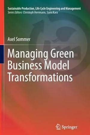 Seller image for Managing Green Business Model Transformations (Sustainable Production, Life Cycle Engineering and Management) by Sommer, Axel [Paperback ] for sale by booksXpress
