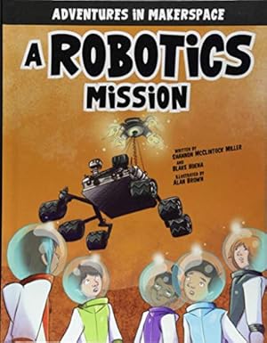 Seller image for A Robotics Mission (Adventures in Makerspace) by McClintock Miller, Shannon, Hoena, Blake [Library Binding ] for sale by booksXpress