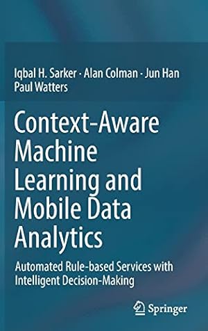 Seller image for Context-Aware Machine Learning and Mobile Data Analytics: Automated Rule-based Services with Intelligent Decision-Making by Sarker, Iqbal, Colman, Alan, Han, Jun, Watters, Paul [Hardcover ] for sale by booksXpress