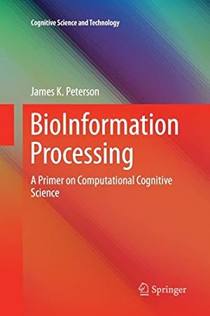 Image du vendeur pour BioInformation Processing: A Primer on Computational Cognitive Science (Cognitive Science and Technology) by Peterson, James K. [Paperback ] mis en vente par booksXpress