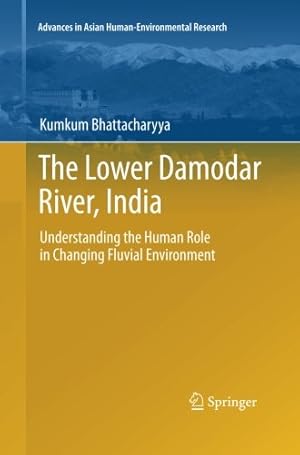 Seller image for The Lower Damodar River, India: Understanding the Human Role in Changing Fluvial Environment (Advances in Asian Human-Environmental Research) by Bhattacharyya, Kumkum [Paperback ] for sale by booksXpress