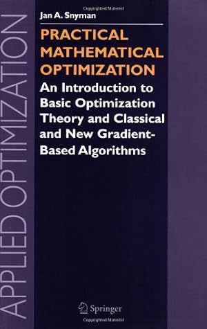 Seller image for Practical Mathematical Optimization: An Introduction to Basic Optimization Theory and Classical and New Gradient-Based Algorithms (Applied Optimization (97)) by Snyman, Jan A. [Paperback ] for sale by booksXpress
