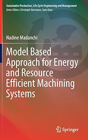 Seller image for Model Based Approach for Energy and Resource Efficient Machining Systems (Sustainable Production, Life Cycle Engineering and Management) by Madanchi, Nadine [Hardcover ] for sale by booksXpress