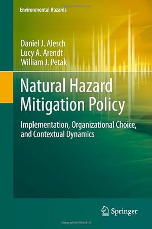 Seller image for Natural Hazard Mitigation Policy: Implementation, Organizational Choice, and Contextual Dynamics (Environmental Hazards) by Alesch, Daniel J., Arendt, Lucy A., Petak, William J. [Hardcover ] for sale by booksXpress