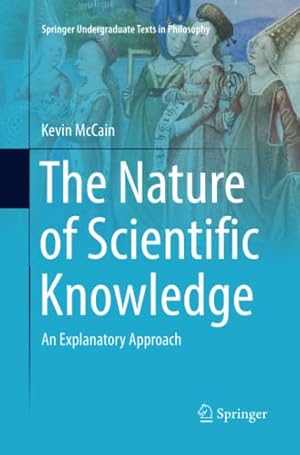 Seller image for The Nature of Scientific Knowledge: An Explanatory Approach (Springer Undergraduate Texts in Philosophy) by McCain, Kevin [Paperback ] for sale by booksXpress