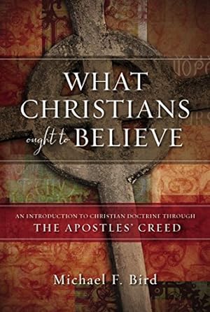 Seller image for What Christians Ought to Believe: An Introduction to Christian Doctrine Through the Apostles Creed by Bird, Michael F. [Hardcover ] for sale by booksXpress