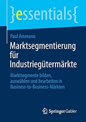 Immagine del venditore per Marktsegmentierung f ¼r Industrieg ¼term ¤rkte: Marktsegmente bilden, ausw ¤hlen und bearbeiten in Business-to-Business-M ¤rkten (essentials) (German Edition) by Ammann, Paul [Paperback ] venduto da booksXpress