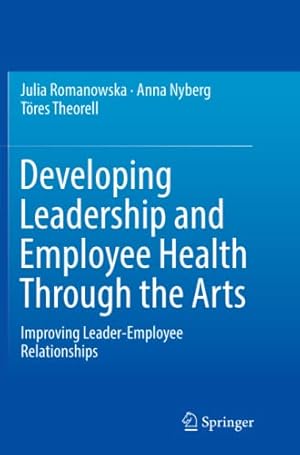 Bild des Verkufers fr Developing Leadership and Employee Health Through the Arts: Improving Leader-Employee Relationships by Romanowska, Julia, Nyberg, Anna, Theorell, Töres [Paperback ] zum Verkauf von booksXpress