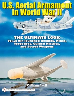 Seller image for U.S. Aerial Armament in World War II: The Ultimate Look, Vol. 3 - Air Launched Rockets, Mines, Torpedoes, Guided Missiles and Secret Weapons by William Wolf [Hardcover ] for sale by booksXpress