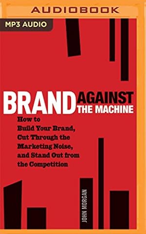 Seller image for Brand Against the Machine: How to Build Your Brand, Cut Through the Marketing Noise, and Stand Out from the Competition by Morgan, John [MP3 CD ] for sale by booksXpress