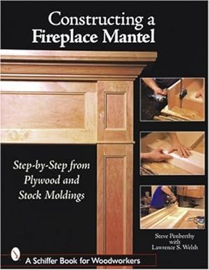 Imagen del vendedor de Constructing a Fireplace Mantel: Step-By-Step from Plywood and Stock Moldings (Schiffer Book for Woodworkers) by Penberthy, Steve [Paperback ] a la venta por booksXpress