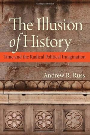Bild des Verkufers fr The Illusion of History: Time and the Radical Political Imagination by Russ, Andrew R. [Hardcover ] zum Verkauf von booksXpress