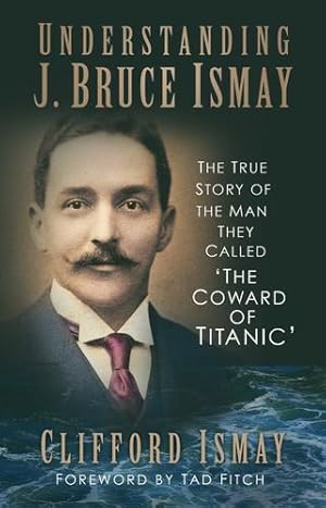 Imagen del vendedor de Understanding J. Bruce Ismay: The True Story of the Man They Called 'The Coward of Titanic' by Ismay, Clifford [Paperback ] a la venta por booksXpress