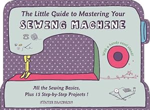 Image du vendeur pour The Little Guide to Mastering Your Sewing Machine: All the Sewing Basics, Plus 15 Step-by-Step Projects by Blondeau, Sylvie [Hardcover ] mis en vente par booksXpress