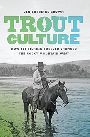 Seller image for Trout Culture: How Fly Fishing Forever Changed the Rocky Mountain West (Emil and Kathleen Sick Book Series in Western History and Biography) by Brown, Jen Corrinne [Paperback ] for sale by booksXpress