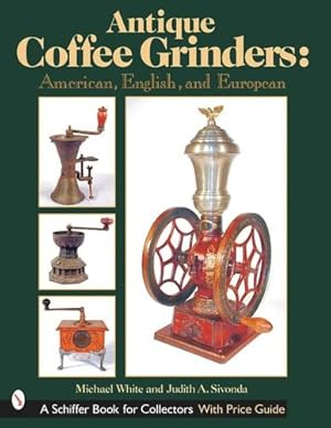 Image du vendeur pour Antique Coffee Grinders: American, English, And European (Schiffer Book for Collectors) by White, Michael L., Sivonda, Judith A. [Hardcover ] mis en vente par booksXpress