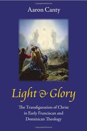 Image du vendeur pour Light and Glory: The Transfiguration of Christ in Early Franciscan and Dominican Theology by Canty, Aaron [Hardcover ] mis en vente par booksXpress