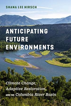 Seller image for Anticipating Future Environments: Climate Change, Adaptive Restoration, and the Columbia River Basin by Hirsch, Shana Lee [Paperback ] for sale by booksXpress