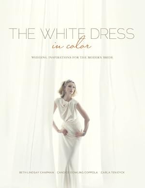 Seller image for The White Dress in Color: Wedding Inspirations for the Modern Bride by Beth Lindsay Chapman, Candice Dowling Coppola, Carla Ten Eyck [Hardcover ] for sale by booksXpress