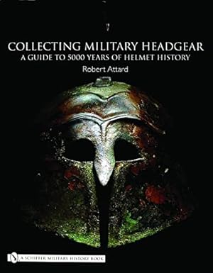 Seller image for Collecting Military Headgear: A Guide to 5000 Years of Helmet History by Attard, Robert [Hardcover ] for sale by booksXpress