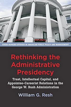 Bild des Verkufers fr Rethinking the Administrative Presidency: Trust, Intellectual Capital, and Appointee-Careerist Relations in the George W. Bush Administration (Johns . in American Public Policy and Management) [Soft Cover ] zum Verkauf von booksXpress