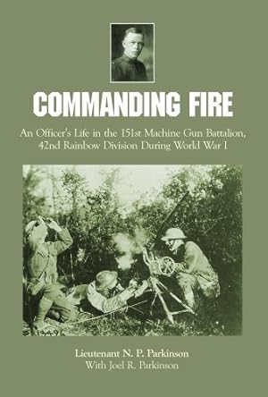 Seller image for Commanding Fire: An Officer's Life in the 151st Machine Gun Battalion, 42nd Rainbow Division During World War I by Lt N. P. Parkinson, Joel R. Parkinson [Hardcover ] for sale by booksXpress
