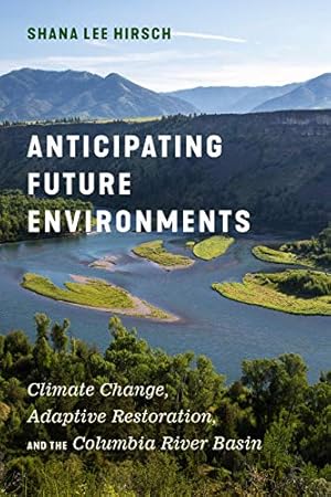 Seller image for Anticipating Future Environments: Climate Change, Adaptive Restoration, and the Columbia River Basin by Hirsch, Shana Lee [Hardcover ] for sale by booksXpress