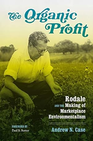 Seller image for The Organic Profit: Rodale and the Making of Marketplace Environmentalism (Weyerhaeuser Environmental Books) by Case, Andrew N. [Paperback ] for sale by booksXpress