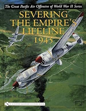 Seller image for Severing The Empire's Lifeline 1945 (The Great Pacific Air Offensive of World War II) by John W. Lambert [Hardcover ] for sale by booksXpress